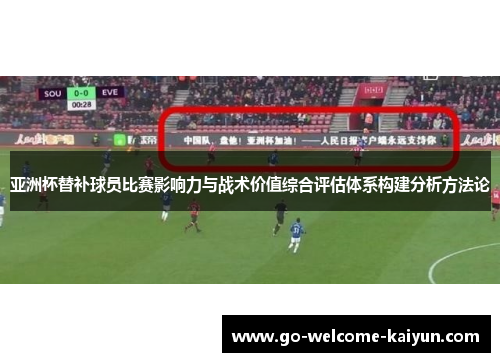 亚洲杯替补球员比赛影响力与战术价值综合评估体系构建分析方法论