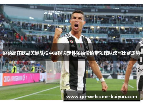 厄德高在欧冠关键战役中展现决定性领袖价值带领球队改写比赛走势 厄德高在欧冠关键战役中展现决定性领袖价值带领球队改写比赛走势