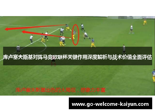 库卢塞夫斯基对阵马竞欧联杯关键作用深度解析与战术价值全面评估