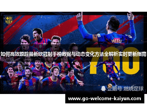 如何高效跟踪最新欧冠射手榜数据与动态变化方法全解析实时更新指南