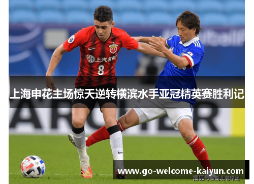 上海申花主场惊天逆转横滨水手亚冠精英赛胜利记