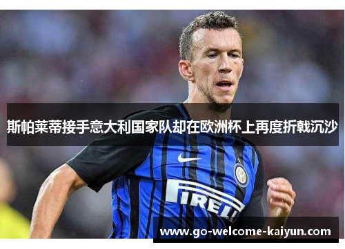 斯帕莱蒂接手意大利国家队却在欧洲杯上再度折戟沉沙