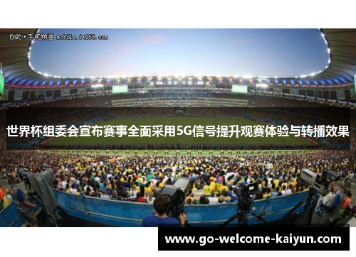 世界杯组委会宣布赛事全面采用5G信号提升观赛体验与转播效果 世界杯组委会宣布赛事全面采用5G信号提升观赛体验与转播效果
