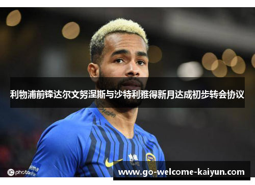 利物浦前锋达尔文努涅斯与沙特利雅得新月达成初步转会协议