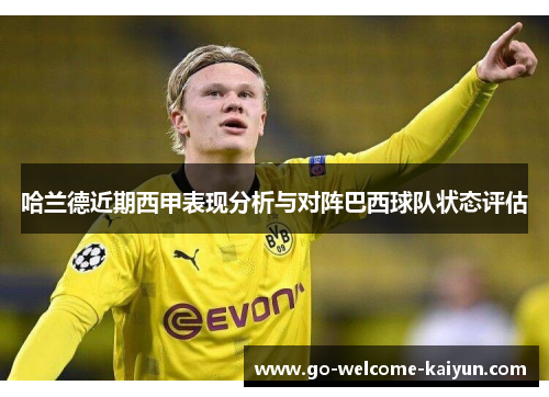 哈兰德近期西甲表现分析与对阵巴西球队状态评估