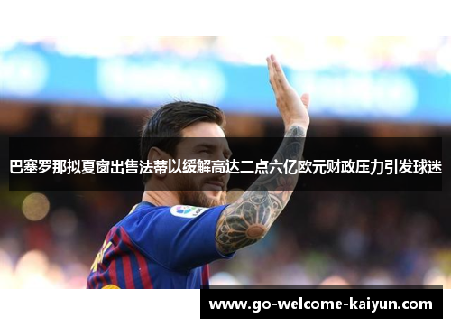 巴塞罗那拟夏窗出售法蒂以缓解高达二点六亿欧元财政压力引发球迷