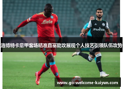 洛博特卡意甲客场精准直塞助攻展现个人技艺引领队伍攻势