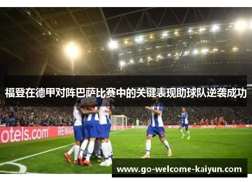 福登在德甲对阵巴萨比赛中的关键表现助球队逆袭成功