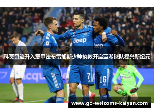科莫奇迹升入意甲法布雷加斯少帅执教开启蓝湖球队复兴新纪元