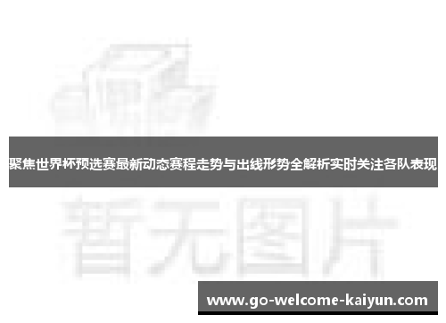 聚焦世界杯预选赛最新动态赛程走势与出线形势全解析实时关注各队表现