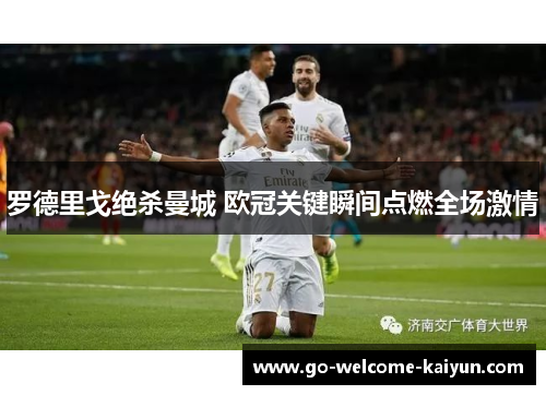 罗德里戈绝杀曼城 欧冠关键瞬间点燃全场激情