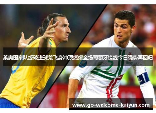 莱奥国家队终破进球荒飞身冲顶燃爆全场葡萄牙锋线今日强势再回归