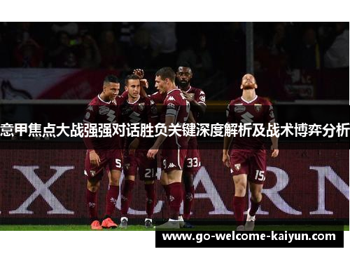 意甲焦点大战强强对话胜负关键深度解析及战术博弈分析