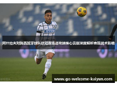 阿什拉夫对阵西班牙球队欧冠赛场进攻端核心贡献深度解析表现战术影响 阿什拉夫对阵西班牙球队欧冠赛场进攻端核心贡献深度解析表现战术影响