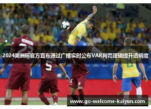 2024美洲杯官方宣布通过广播实时公布VAR判罚逻辑提升透明度 2024美洲杯官方宣布通过广播实时公布VAR判罚逻辑提升透明度