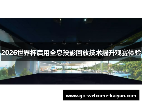2026世界杯启用全息投影回放技术提升观赛体验 2026世界杯启用全息投影回放技术提升观赛体验