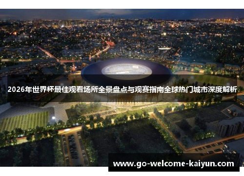 2026年世界杯最佳观看场所全景盘点与观赛指南全球热门城市深度解析 2026年世界杯最佳观看场所全景盘点与观赛指南全球热门城市深度解析