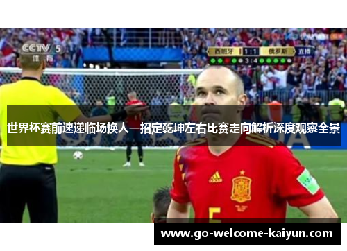 世界杯赛前速递临场换人一招定乾坤左右比赛走向解析深度观察全景
