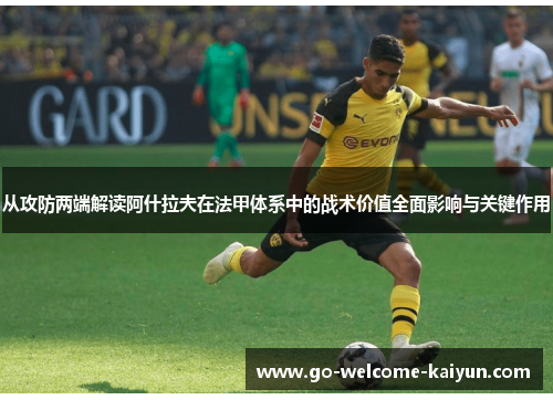 从攻防两端解读阿什拉夫在法甲体系中的战术价值全面影响与关键作用