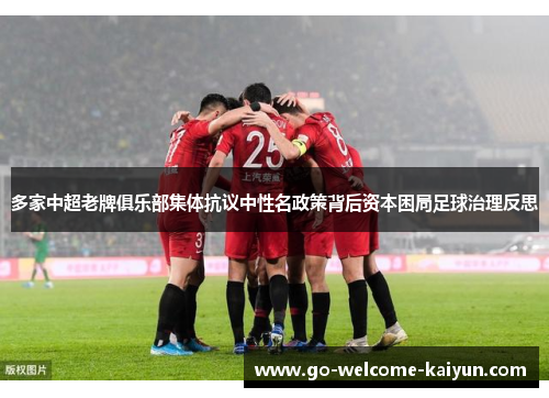 多家中超老牌俱乐部集体抗议中性名政策背后资本困局足球治理反思
