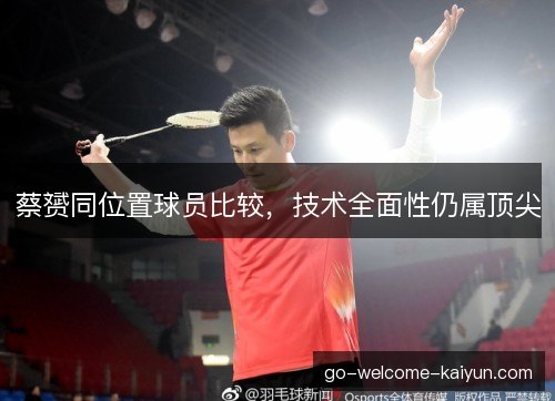 蔡赟同位置球员比较，技术全面性仍属顶尖