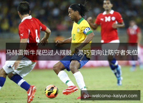 马赫雷斯牛尾巴过人摆脱，灵巧变向让防守者失位