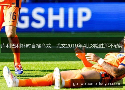 库利巴利补时自摆乌龙，尤文2019年4比3险胜那不勒斯