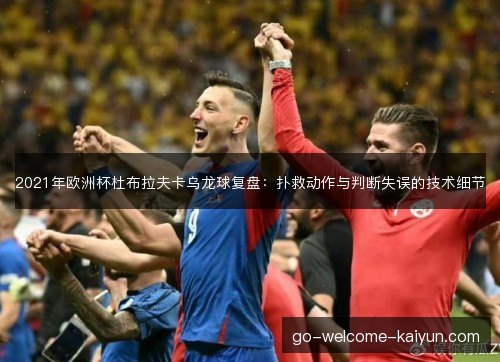 2021年欧洲杯杜布拉夫卡乌龙球复盘：扑救动作与判断失误的技术细节